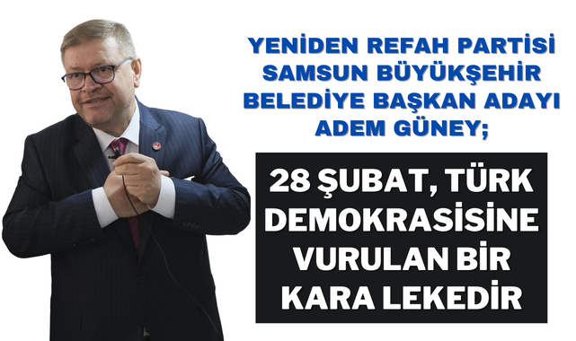Adem Güney; 28 Şubat Türk Demokrasisinin Kara Lekesidir!