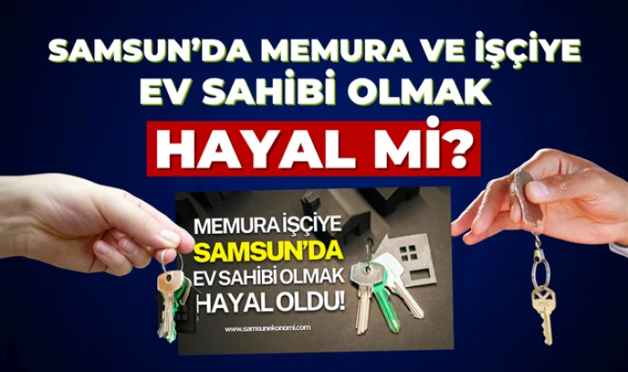 Samsun'da Memur ve İşçilerin Ev Sahibi Olması Hayal mi?