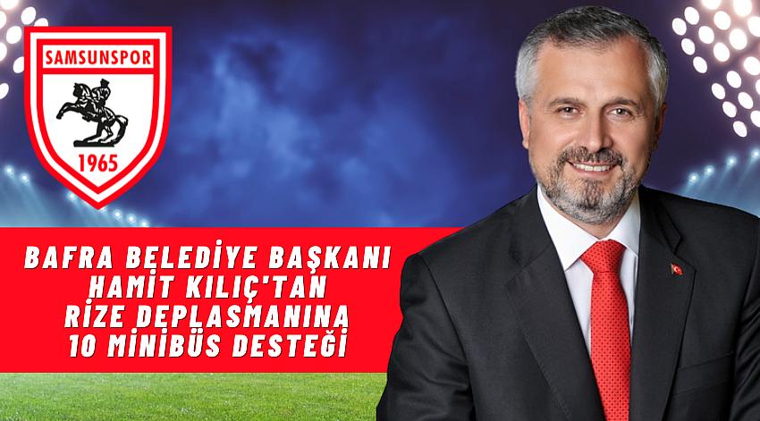BAFRA BELEDİYE BAŞKANI HAMİT KILIÇ'TAN SAMSUNSPOR TARAFTARINA DESTEK