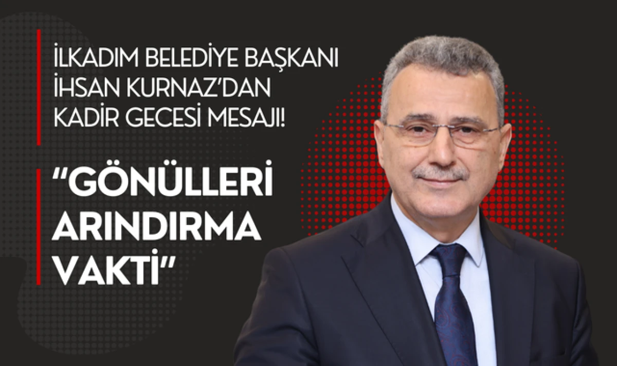 Başkan Kurnaz'dan Kadir Gecesi Mesajı: G&ouml;n&uuml;lleri Arındırma Vakti!
