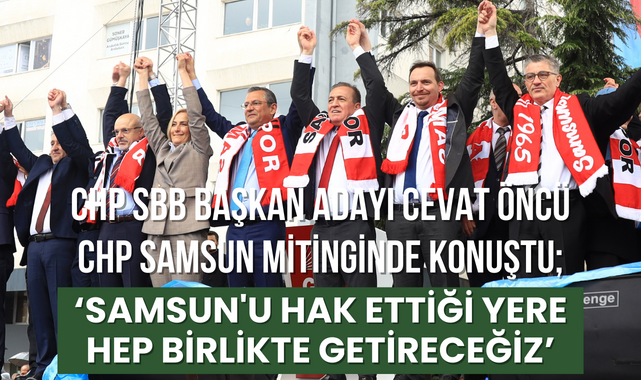 Cevat Öncü; Samsun'u Hak Ettiği Yere Hep Birlikte Getireceğiz!