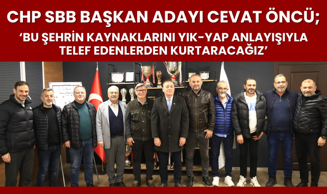 Cevat Öncü; Şehrin Kaynaklarını Telef Edenlerden Kurtulacağız!