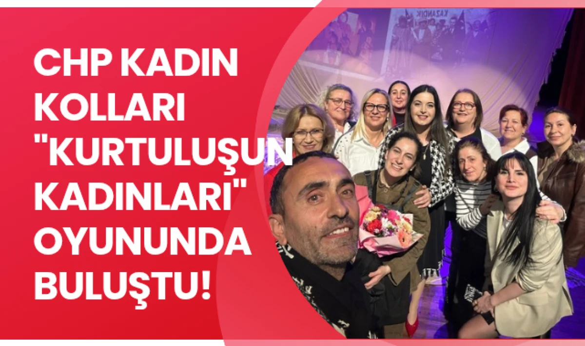 CHP Kadın Kolları "Kurtuluşun Kadınları" Oyununda Buluştu!