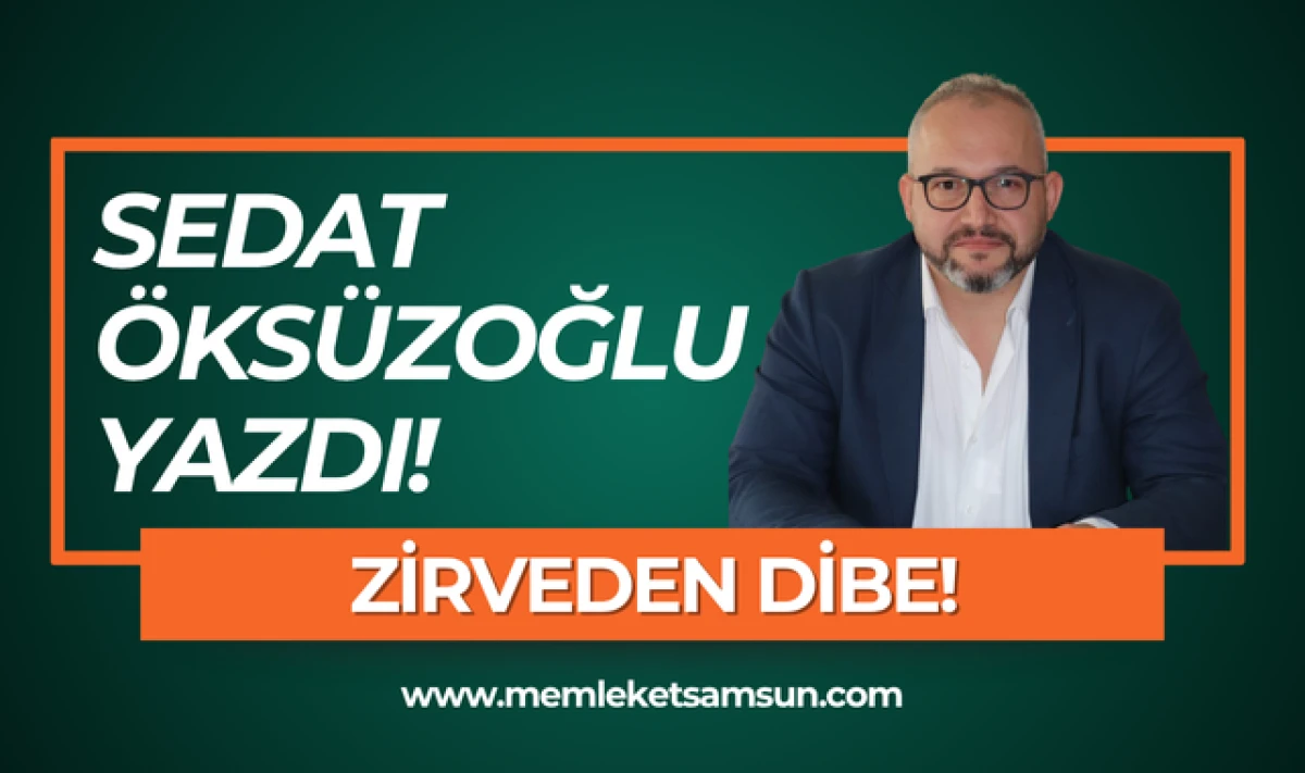 Gazeteci Sedat Öksüzoğlu yazdı: Zirveden Dibe!