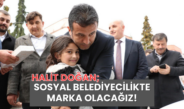 Halit Doğan; Sosyal Belediyecilikte Marka Olacağız!
