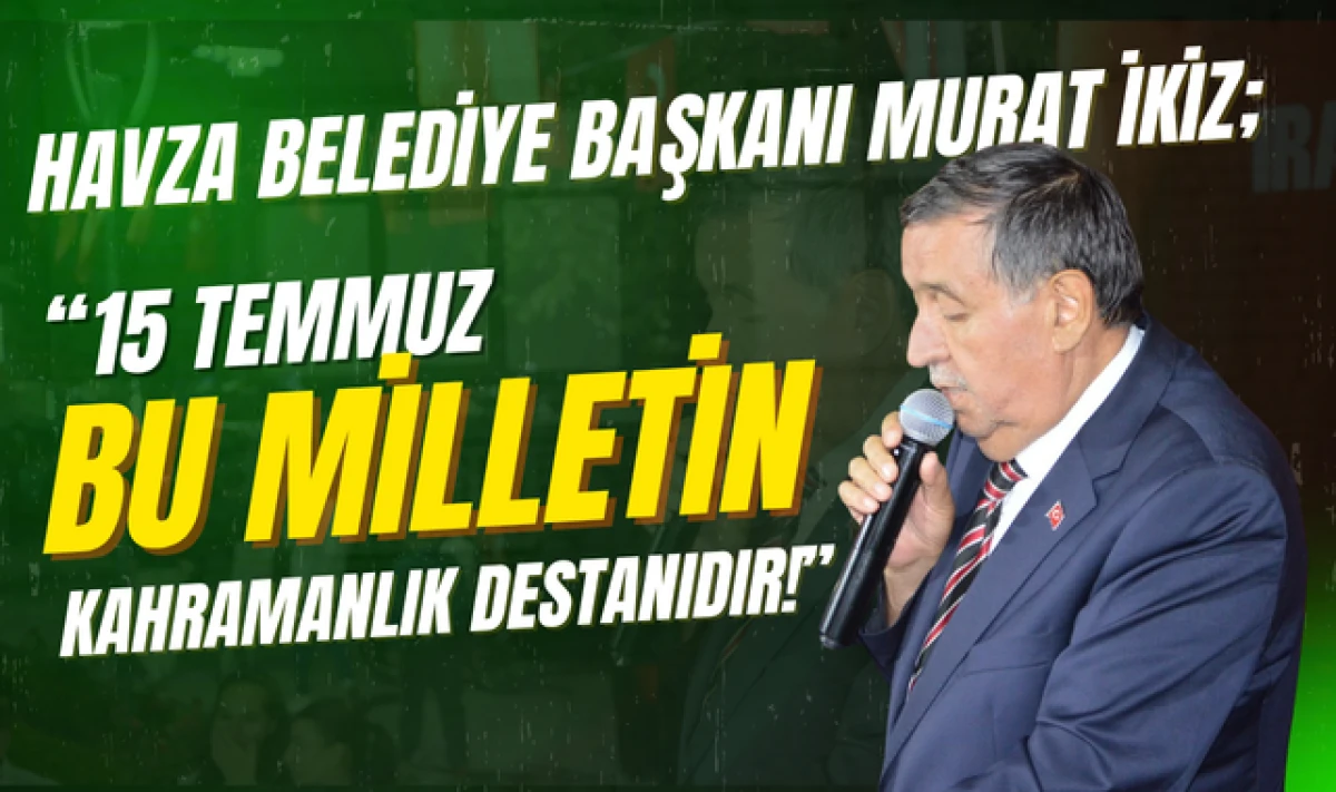 Havza Belediye Başkanı Murat İkiz; 15 Temmuz Kahramanlık Destanıdır!