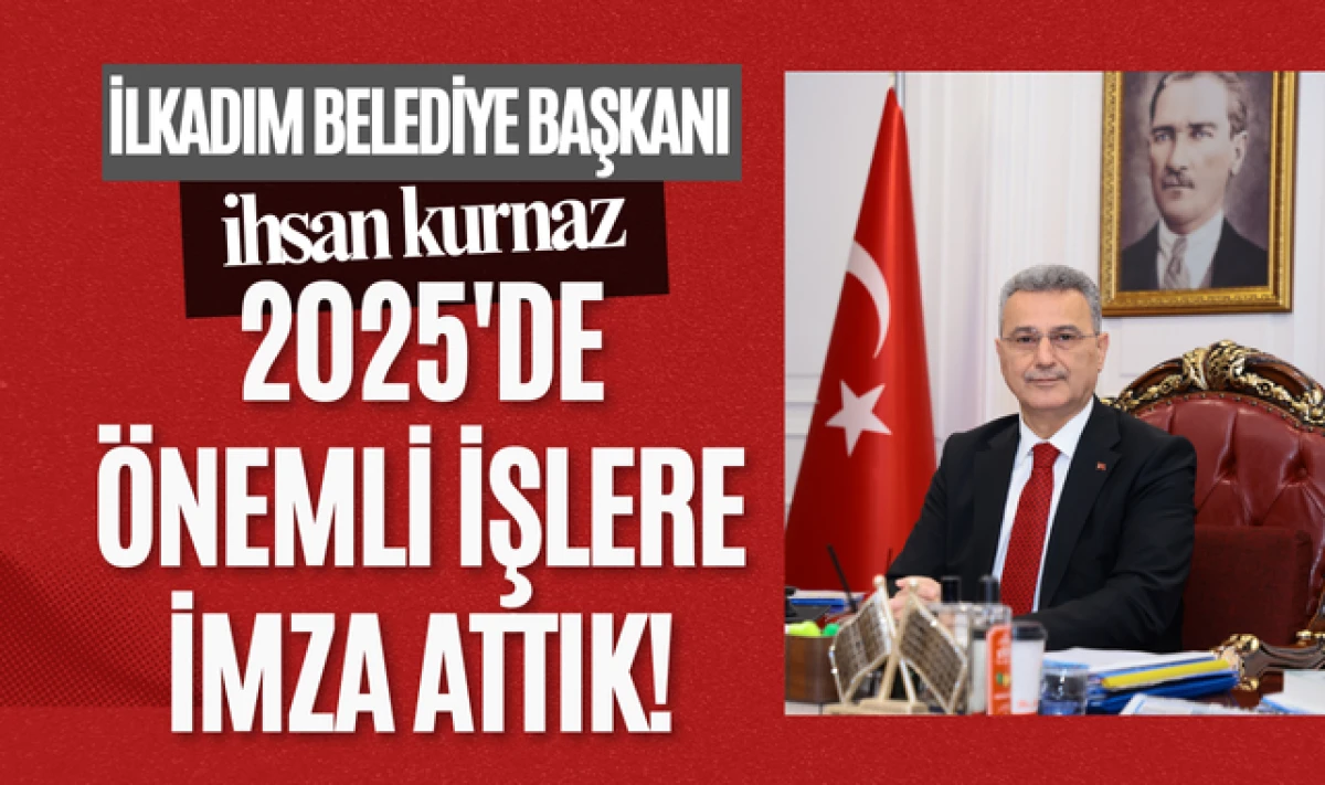 İhsan Kurnaz; 2025'de &Ouml;nemli İşlere İmza Attık!
