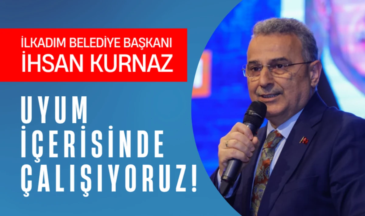 İhsan Kurnaz; İlkadım'da Uyum İ&ccedil;erisinde &Ccedil;alışıyoruz!