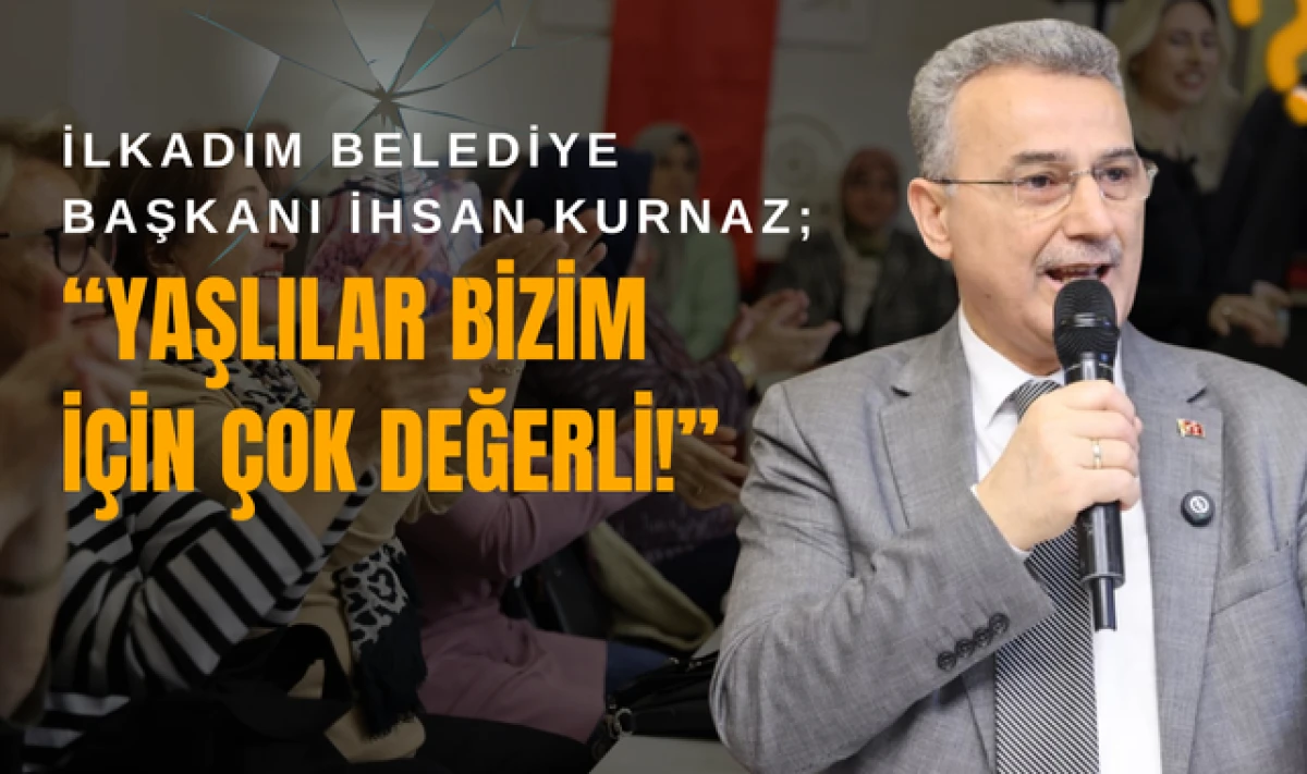 İhsan Kurnaz; Yaşlılar Bizim İ&ccedil;in &Ccedil;ok Değerli!