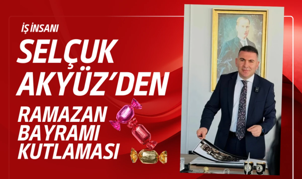İş İnsanı Sel&ccedil;uk Aky&uuml;z'den Anlamlı Ramazan Bayramı Mesajı