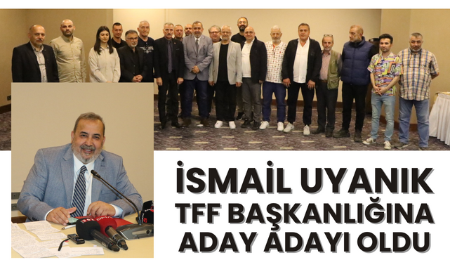 İsmail Uyanık TFF Başkanlığına Aday Adayı Oldu!