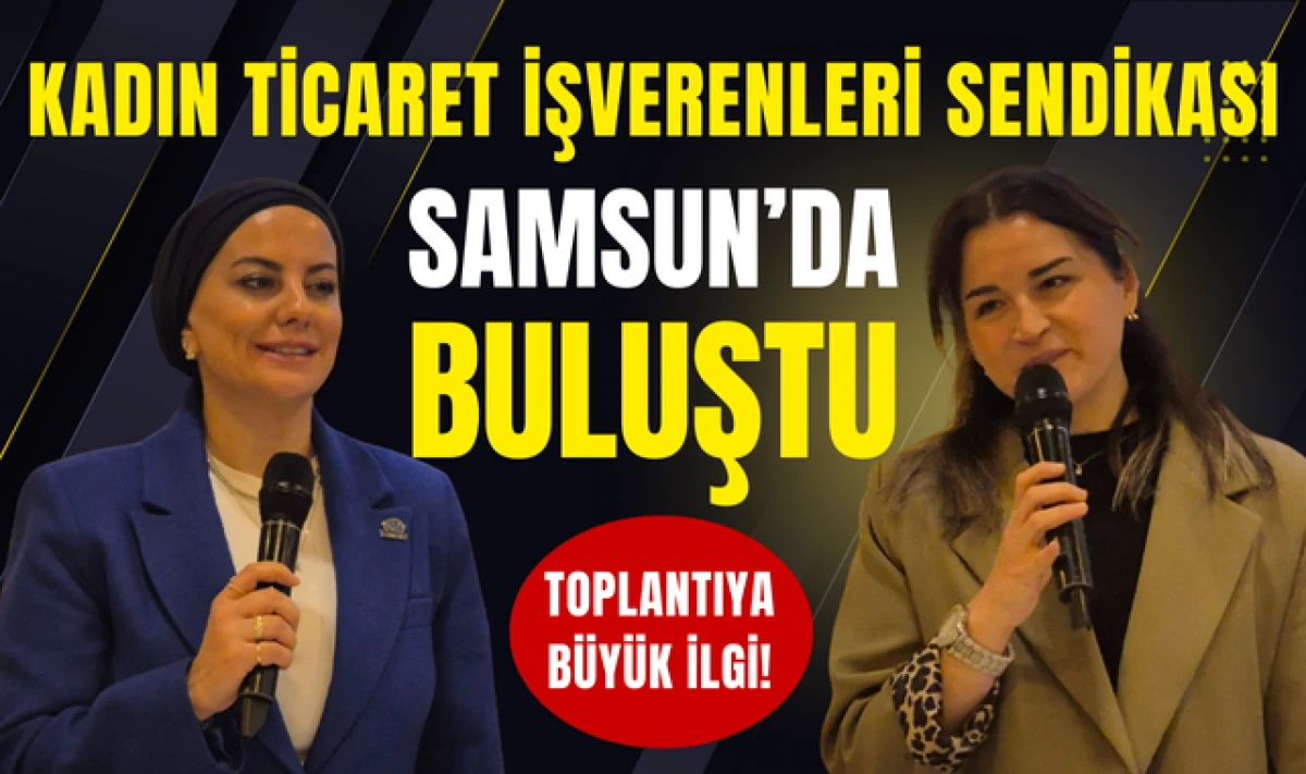 Kadın Ticaret İşverenleri Sendikası Samsun'da İş Kadınlarıyla Buluştu!
