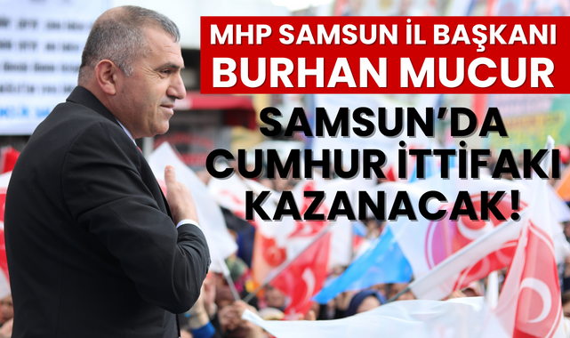 MHP Samsun İl Başkanı Burhan Mucur; Cumhur İttifakı Kazanacak!