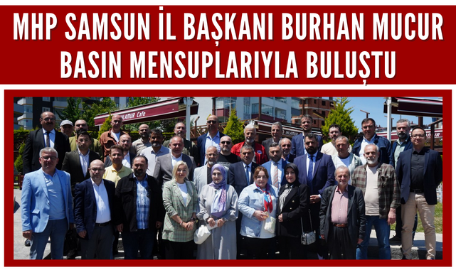 MHP Samsun İl Başkanı Burhan Mucur Gazetecilerle Buluştu!