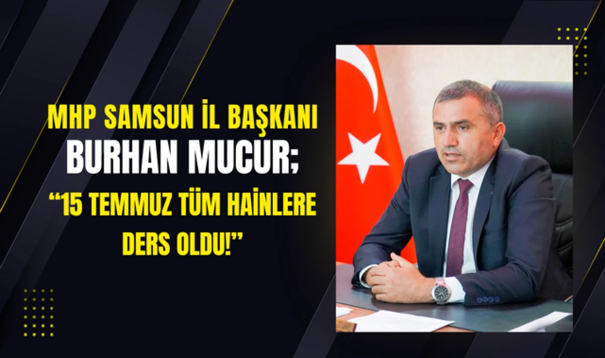 MHP Samsun İl Başkanı Burhan Mucur'dan 15 Temmuz Mesajı!