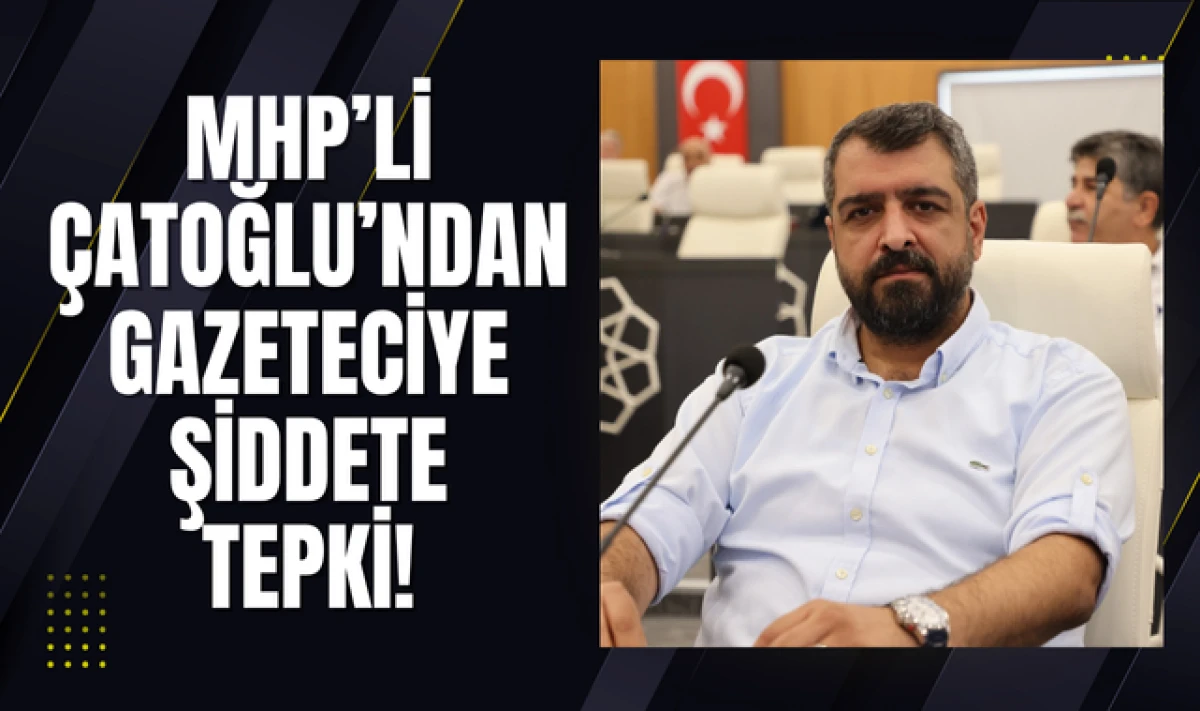 MHP'li Çatoğlu'ndan Gazeteciye Şiddete Tepki!