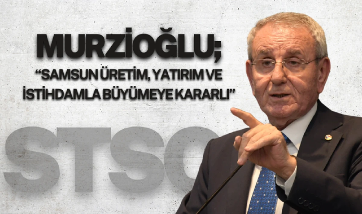 Murzioğlu; Samsun Üretim, Yatırım ve İstihdamla Büyüyecek!