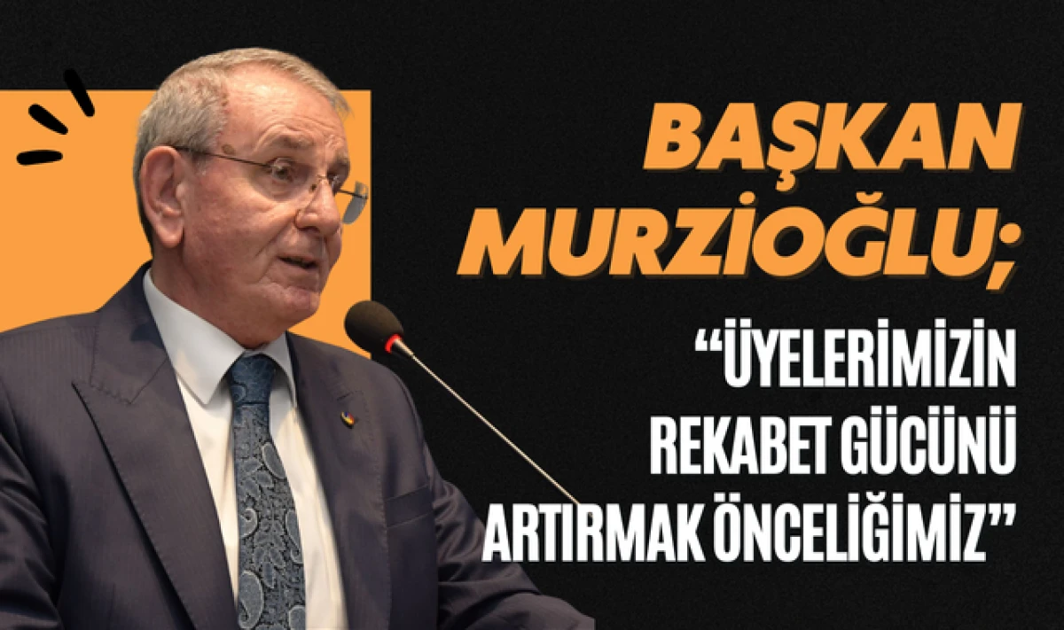 Murzioğlu; &Uuml;yelerimizin Rekabet G&uuml;c&uuml;n&uuml; Arttırmak &Ouml;nceliğimiz!