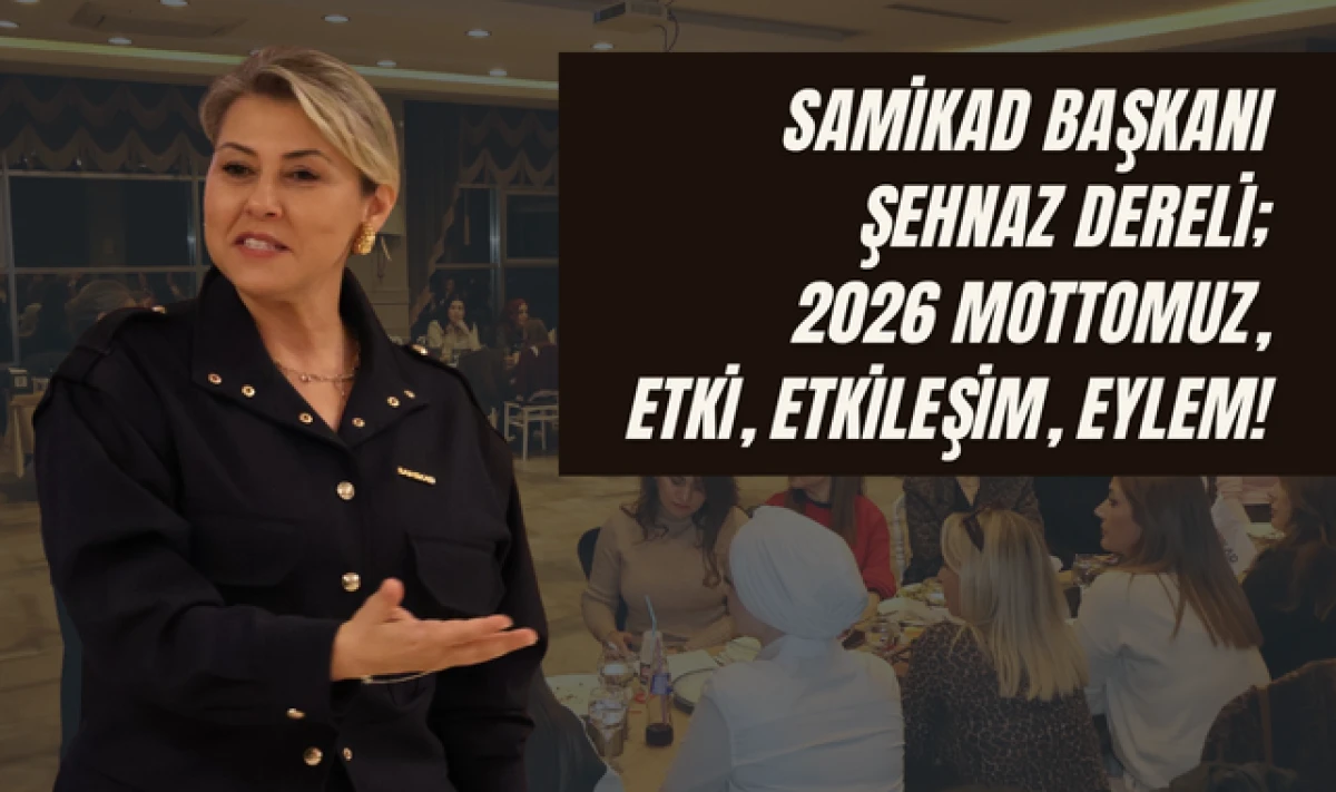 SAMİKAD Başkanı Şehnaz Dereli; 2026 Mottomuz Etki Etkileşim Eylem!