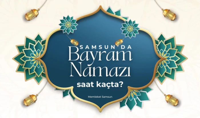 Samsun Bayram Namazı Saat Ka&ccedil;ta Kılınacak?