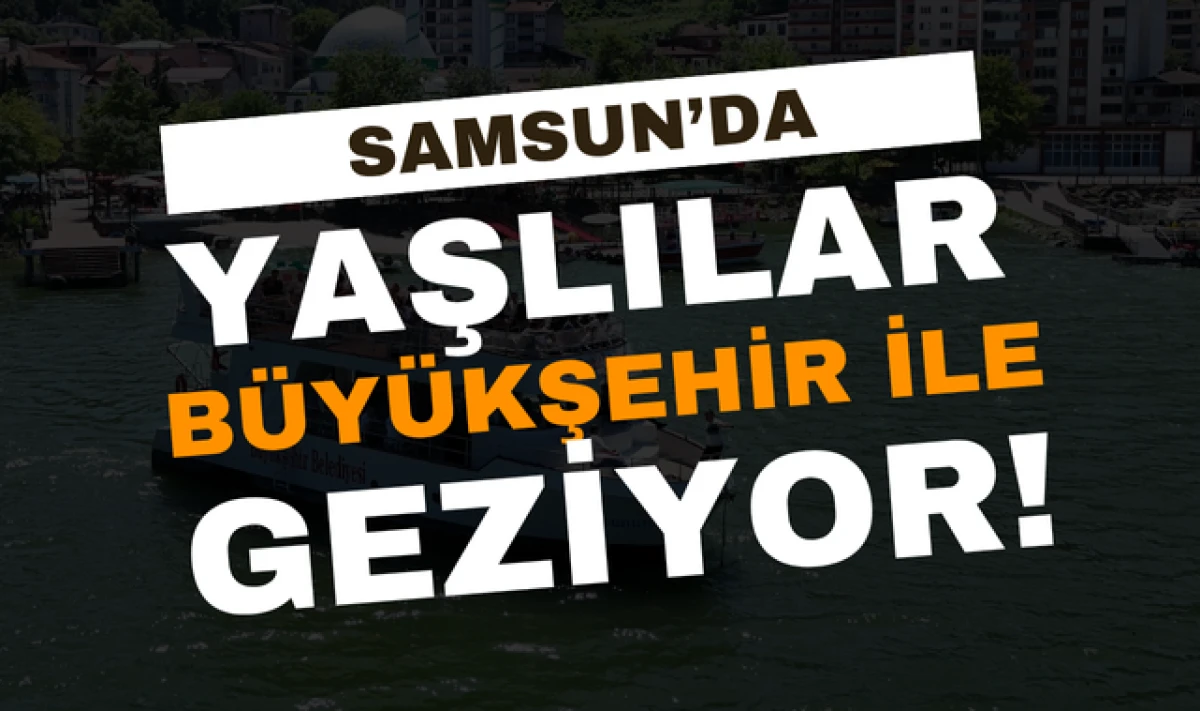 Samsun Büyükşehir Belediyesi Yaşlıları Gezdiriyor!