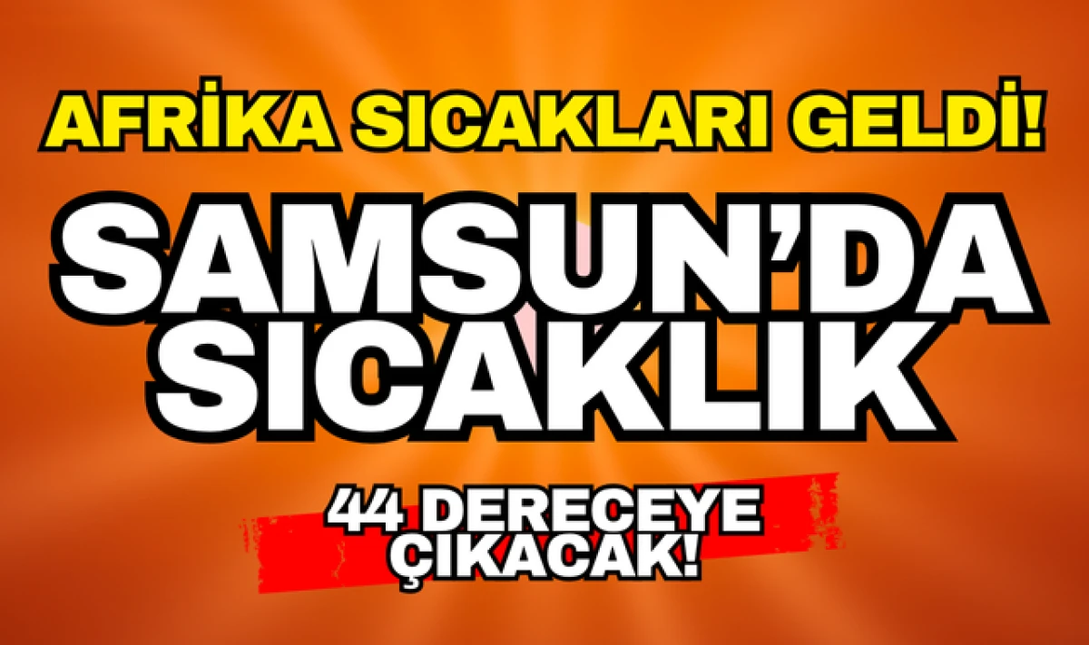 Samsun Hava Durumu: Sıcaklık 44 Dereceye Çıkacak!