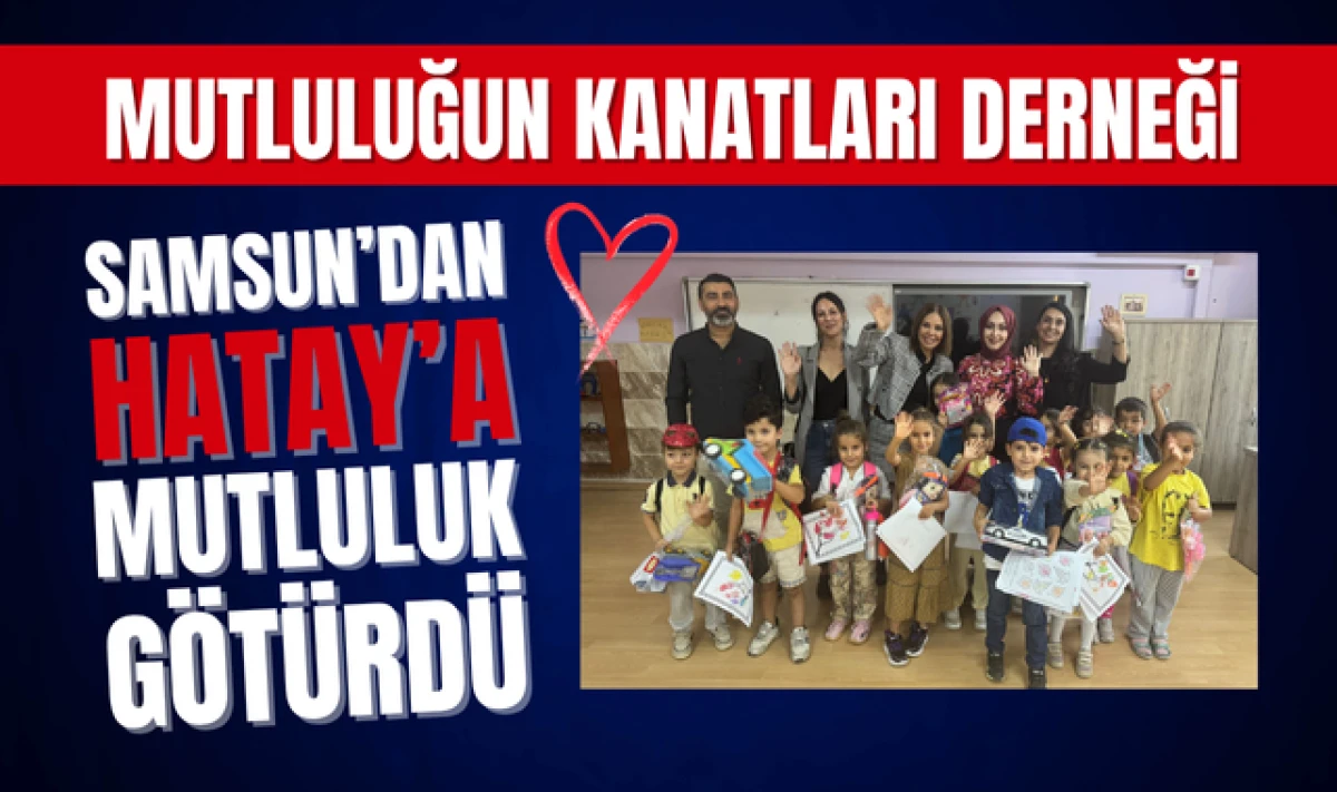 Samsun Mutluluğun Kanatları Derneği Hatay'a Mutluluk Götürdü!