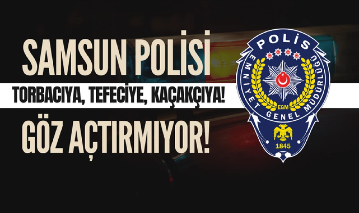 Samsun Polisi Torbacıya Tefeciye Kaçakçıya Göz Açtırmıyor!