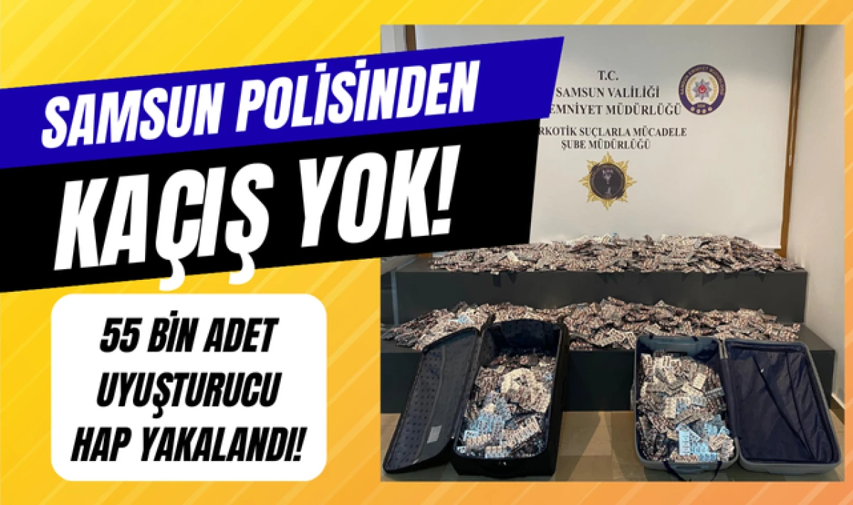 Samsun Polisinden Kaçış Yok! 55 Bin Adet Uyuşturucu Hap Yakalandı!