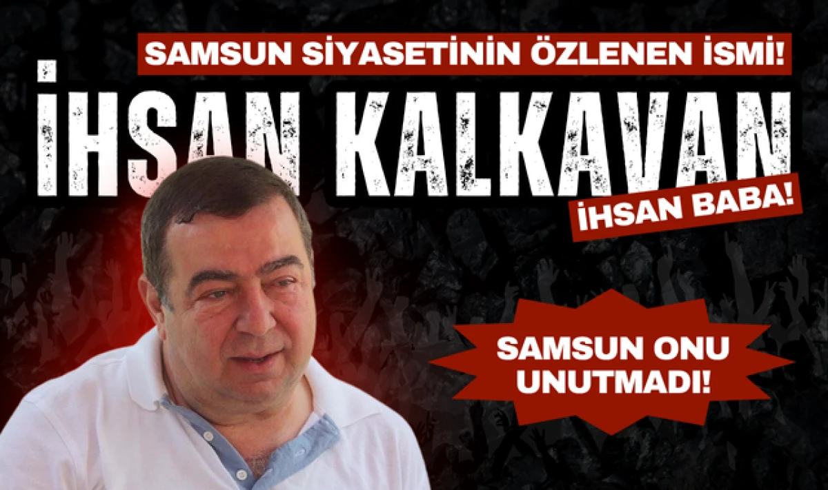 Samsun Siyasetinin Özlenen İsmi: İhsan Kalkavan!