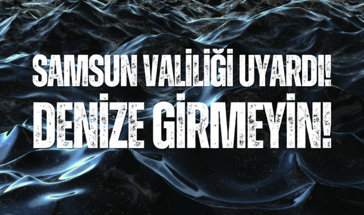 Samsun Valiliği Uyardı; Samsun'da Denize Girmeyin!