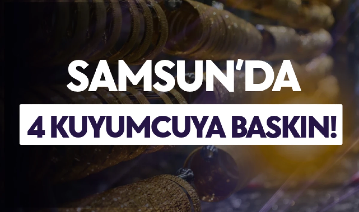 Samsun'da 4 Kuyumcuya Polis Tarafından Baskın D&uuml;zenlendi!