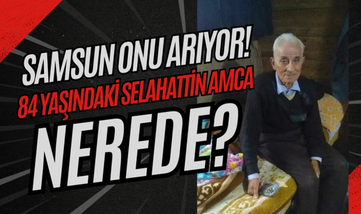 Samsun'da 84 Yaşındaki Selahattin Acar'dan Haber Alınamıyor!