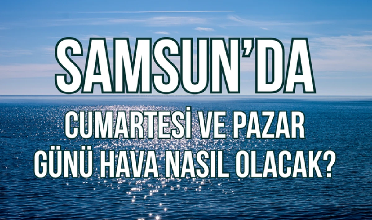 Samsun'da Cumartesi ve Pazar Günü Hava Nasıl Olacak?