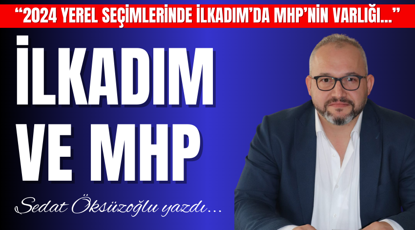 Sedat Öksüzoğlu Kaleme Aldı; İlkadım ve MHP!
