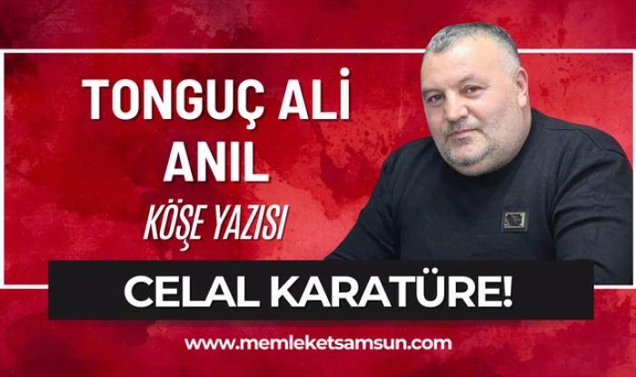 Tongu&ccedil; Ali Anıl kaleme aldı; Celal Karat&uuml;re!
