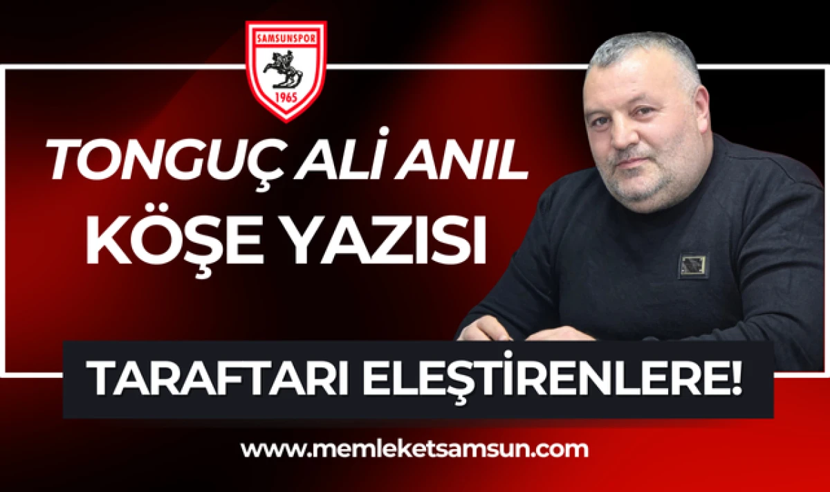 Tonguç Ali Anıl Köşe Yazısı; Taraftarı Eleştirenlere!