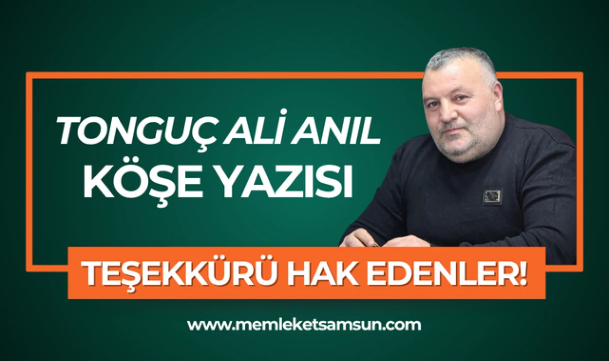 Tonguç Ali Anıl Köşe Yazısı; Teşekkürü Hak Edenler!